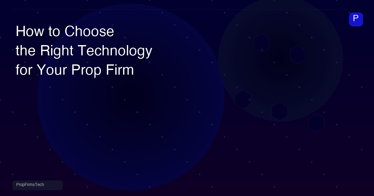 How to Choose the Right Technology for Your Prop Firm