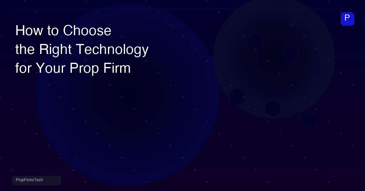 How to Choose the Right Technology for Your Prop Firm