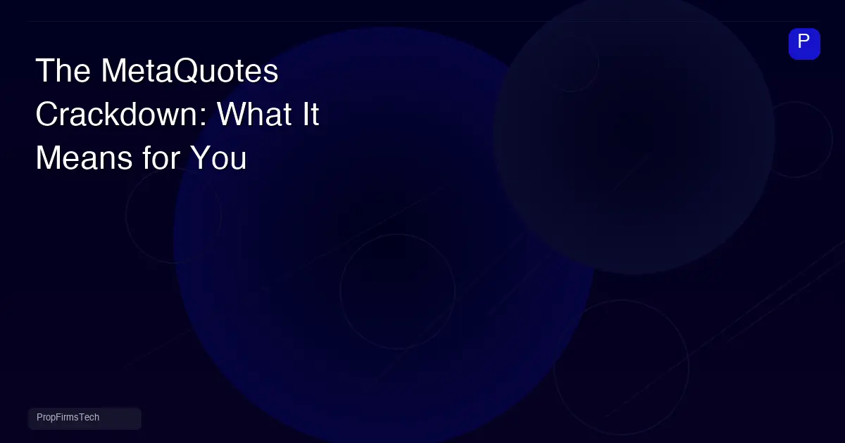 The MetaQuotes Crackdown: What It Means for Your Prop Firm's Tech Stack